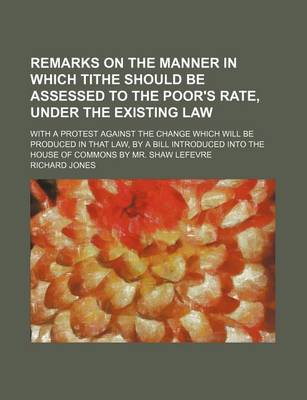 Book cover for Remarks on the Manner in Which Tithe Should Be Assessed to the Poor's Rate, Under the Existing Law; With a Protest Against the Change Which Will Be PR