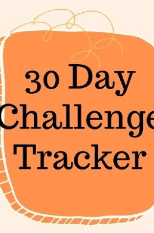 Cover of 30 Day Challenge Tracker.Habits are The Most Important When it Comes to Live a Happy and Fulfilled Life, this is the Perfect Tracker to Start New Habits