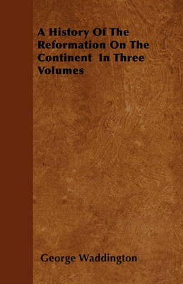 Book cover for A History Of The Reformation On The Continent In Three Volumes