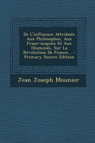 Cover of De L'influence Attribuee Aux Philosophes, Aux Franc-macons Et Aux Illumines, Sur La Revolution De France... - Primary Source Edition