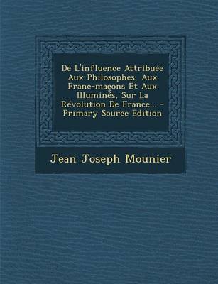 Book cover for De L'influence Attribuee Aux Philosophes, Aux Franc-macons Et Aux Illumines, Sur La Revolution De France... - Primary Source Edition