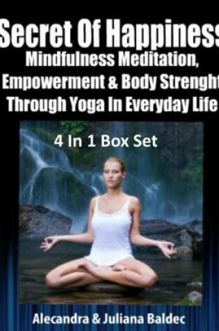 Cover of Secret of Happiness: Mindfulness Meditation, Empowerment & Body Strength Through Yoga in Every Day Life - 4 in 1 Box Set