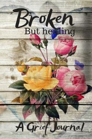 Cover of Broken But Healing A Grief Journal