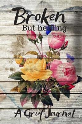 Book cover for Broken But Healing A Grief Journal