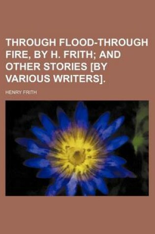 Cover of Through Flood-Through Fire, by H. Frith; And Other Stories [By Various Writers].