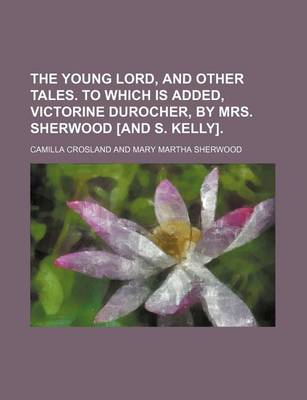 Book cover for The Young Lord, and Other Tales. to Which Is Added, Victorine Durocher, by Mrs. Sherwood [And S. Kelly].