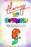 Book cover for Always Be Yourself...(Mermaid Journal/Kids Writing Journal)