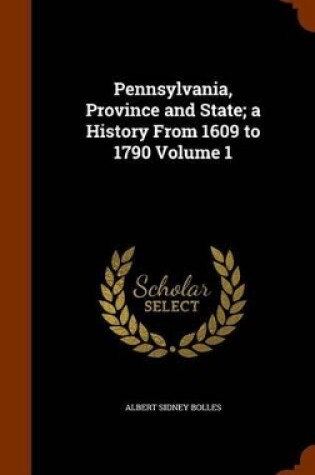 Cover of Pennsylvania, Province and State; A History from 1609 to 1790 Volume 1