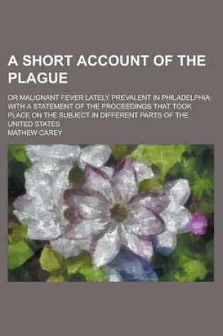 Cover of A Short Account of the Plague; Or Malignant Fever Lately Prevalent in Philadelphia