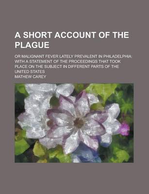 Book cover for A Short Account of the Plague; Or Malignant Fever Lately Prevalent in Philadelphia