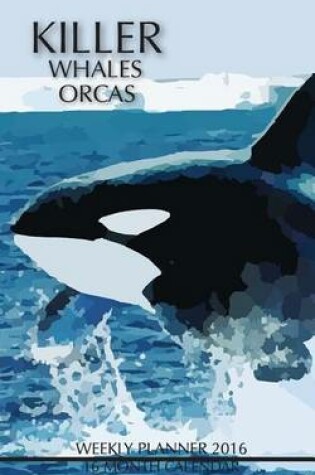 Cover of Killer Whales Orcas Weekly Planner 2016