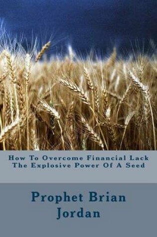 Cover of How To Overcome Financial Lack The Explosive Power Of A Seed