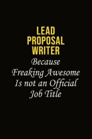 Cover of Lead Proposal Writer Because Freaking Awesome Is Not An Official Job Title