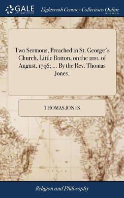 Book cover for Two Sermons, Preached in St. George's Church, Little Botton, on the 21st. of August, 1796; ... by the Rev. Thomas Jones,