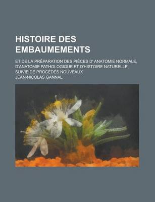 Book cover for Histoire Des Embaumements; Et de la Preparation Des Pieces D' Anatomie Normale, D'Anatomie Pathologique Et D'Histoire Naturelle Suivie de Procedes Nou