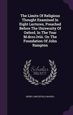 Book cover for The Limits of Religious Thought Examined in Eight Lectures, Preached Before the University of Oxford, in the Year M.DCCC.LVIII. on the Foundation of John Rampton