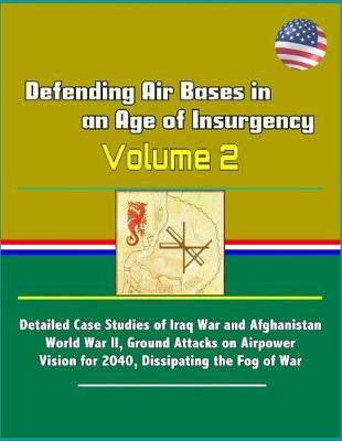 Book cover for Defending Air Bases in an Age of Insurgency - Volume 2 - Detailed Case Studies of Iraq War and Afghanistan, World War II, Ground Attacks on Airpower, Vision for 2040, Dissipating the Fog of War