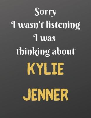 Book cover for Sorry I wasn't listening I was thinking about KYLIE JENNER