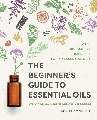 The Beginner's Guide to Essential Oils by Christina Anthis