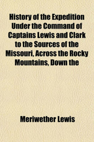 Cover of History of the Expedition Under the Command of Captains Lewis and Clark to the Sources of the Missouri, Across the Rocky Mountains, Down the