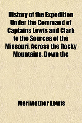 Book cover for History of the Expedition Under the Command of Captains Lewis and Clark to the Sources of the Missouri, Across the Rocky Mountains, Down the