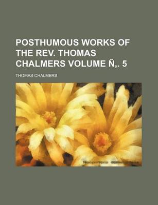 Book cover for Posthumous Works of the REV. Thomas Chalmers Volume N . 5