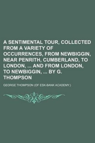 Cover of A Sentimental Tour, Collected from a Variety of Occurrences, from Newbiggin, Near Penrith, Cumberland, to London, and from London, to Newbiggin, by