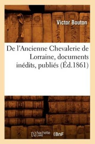 Cover of de l'Ancienne Chevalerie de Lorraine, Documents Inedits, Publies (Ed.1861)