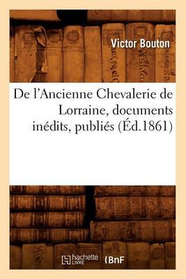 Book cover for de l'Ancienne Chevalerie de Lorraine, Documents Inedits, Publies (Ed.1861)