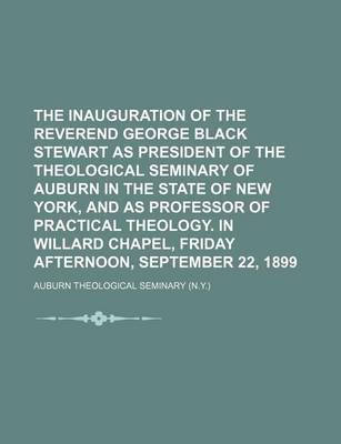 Book cover for The Inauguration of the Reverend George Black Stewart as President of the Theological Seminary of Auburn in the State of New York, and as Professor of Practical Theology. in Willard Chapel, Friday Afternoon, September 22, 1899