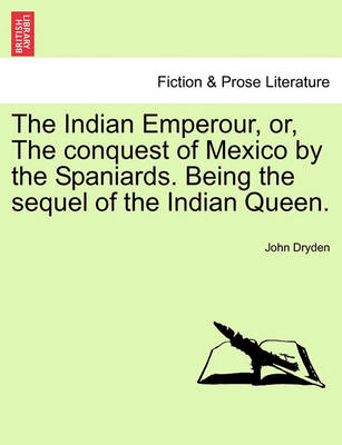 Book cover for The Indian Emperour, Or, the Conquest of Mexico by the Spaniards. Being the Sequel of the Indian Queen.