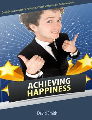 Book cover for Achieving Happiness: Dump Despair and Learn to Achieve True Happiness for You and Your Loved Ones