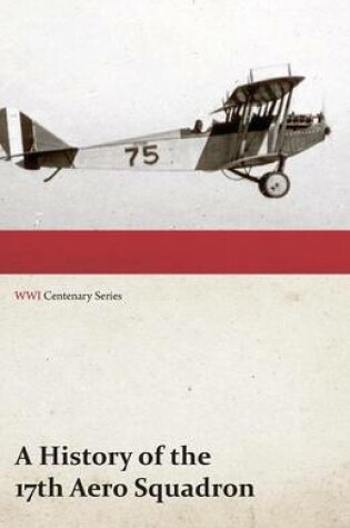 Cover of A History of the 17th Aero Squadron - Nil Actum Reputans Si Quid Superesset Agendum, December, 1918 (WWI Centenary Series)