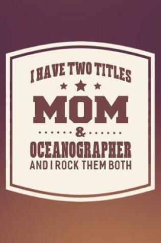 Cover of I Have Two Titles Mom & Oceanographer And I Rock Them Both