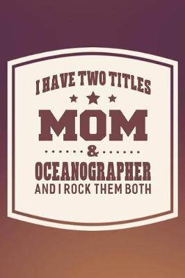 Book cover for I Have Two Titles Mom & Oceanographer And I Rock Them Both