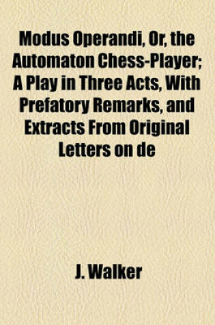Cover of Modus Operandi, Or, the Automaton Chess-Player; A Play in Three Acts, with Prefatory Remarks, and Extracts from Original Letters on de