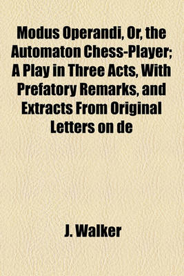 Book cover for Modus Operandi, Or, the Automaton Chess-Player; A Play in Three Acts, with Prefatory Remarks, and Extracts from Original Letters on de