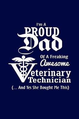 Book cover for I Am A Proud Dad Of Freaking Awesome Veterinary Technician