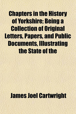 Book cover for Chapters in the History of Yorkshire; Being a Collection of Original Letters, Papers, and Public Documents, Illustrating the State of the