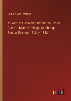 Book cover for An Address Delivered Before the Senior Class in Divinity College, Cambridge, Sunday Evening, 15 July, 1838