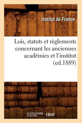 Cover of Lois, Statuts Et Reglements Concernant Les Anciennes Academies Et l'Institut (Ed.1889)