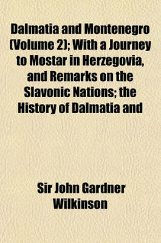 Cover of Dalmatia and Montenegro (Volume 2); With a Journey to Mostar in Herzegovia, and Remarks on the Slavonic Nations the History of Dalmatia and Ragusa the Uscocs &C. &C