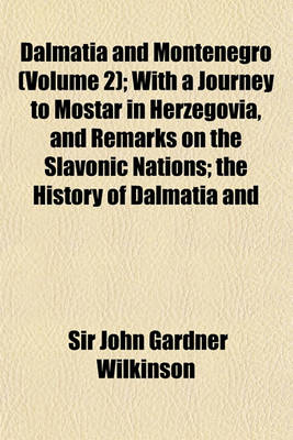 Book cover for Dalmatia and Montenegro (Volume 2); With a Journey to Mostar in Herzegovia, and Remarks on the Slavonic Nations the History of Dalmatia and Ragusa the Uscocs &C. &C