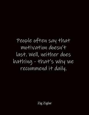 Book cover for People often say that motivation doesn't last. Well, neither does bathing - that's why we recommend it daily. Zig Ziglar