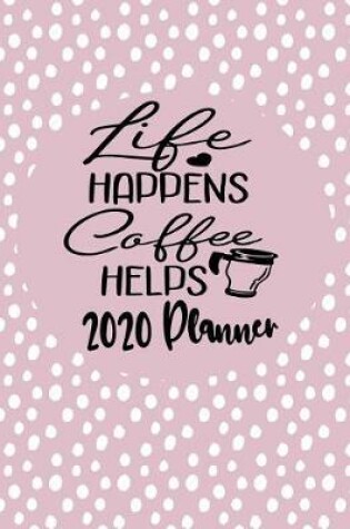 Cover of Life Happens Coffee Helps - 2020 Planner