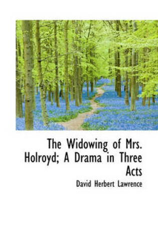 Cover of The Widowing of Mrs. Holroyd; A Drama in Three Acts