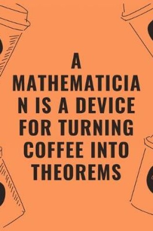 Cover of A mathematician is a device for turning coffee into theorems