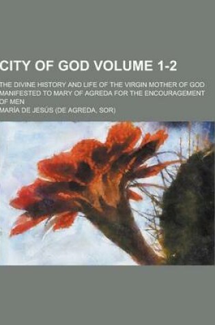 Cover of City of God; The Divine History and Life of the Virgin Mother of God Manifested to Mary of Agreda for the Encouragement of Men Volume 1-2