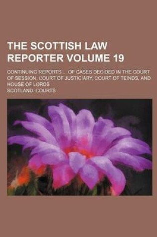 Cover of The Scottish Law Reporter Volume 19; Continuing Reports of Cases Decided in the Court of Session, Court of Justiciary, Court of Teinds, and House of Lords