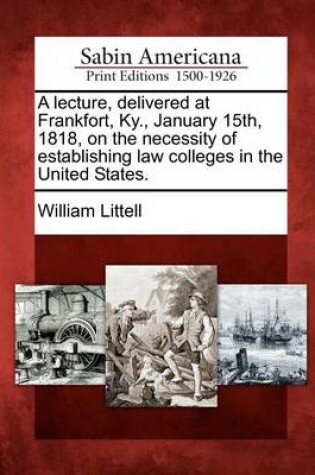 Cover of A Lecture, Delivered at Frankfort, Ky., January 15th, 1818, on the Necessity of Establishing Law Colleges in the United States.